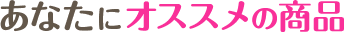 あなたにオススメの商品
