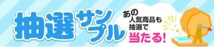 抽選サンプルあの人気商品も抽選で当たる！