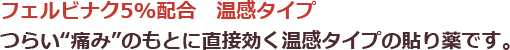 フェルビナク5%配合温感タイプ|つらい「痛み」のもとに直接効く温感タイプの貼り薬です。