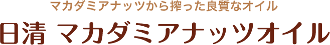 マカダミアナッツから搾った良質なオイル 日清マカダミアナッツオイル