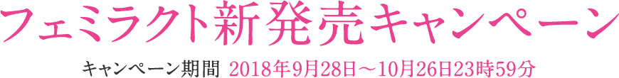 フェミラクト新発売キャンペーン|キャンペーン期間 2018年9月28日~10月26日23時59分