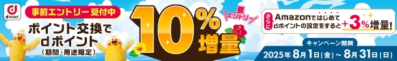 事前エントリー受付中！ポイント交換でdポイント10%増量キャンペーン。さらに、Amazonで初めてdポイント設定をすると+3%増量！