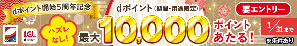 dポイント開始5周年記念 ハズレなし! dポイント（期間・用途限定）最大10,000ポイントあたる！ 要エントリー 1/31まで ※条件あり COSMO 10th dPOINT