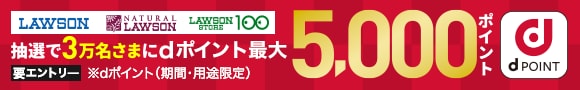 LAWSON NATURAL LAWSON LAWSON STORE100 抽選で3万名様にdポイント最大5,000ポイント 要エントリー ※dポイント（期間・用途限定）dPOINT