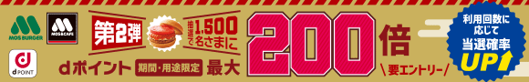 MOS BURGER MOS CAFE dPOINT 第2弾 抽選で1,500名様に dポイント（期間・用途限定）最大200倍 要エントリー 利用回数に応じて当選確率UP