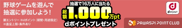 野球ゲームを遊んで抽選に参加しよう！ 要エントリー ※dポイント(期間・用途限定) ※進呈上限・条件あり 抽選で16万人に当たる 総額1,000万pt dポイントプレゼント dPOINT PAWASPI POINT CLUB